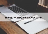 区块链公司股权[区块链公司股权架构]