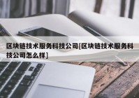 区块链技术服务科技公司[区块链技术服务科技公司怎么样]