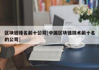 区块链排名前十公司[中国区块链技术前十名的公司]