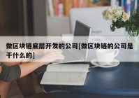 做区块链底层开发的公司[做区块链的公司是干什么的]