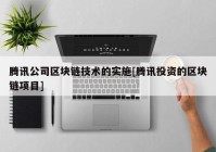 腾讯公司区块链技术的实施[腾讯投资的区块链项目]