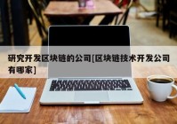 研究开发区块链的公司[区块链技术开发公司有哪家]